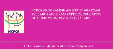 NCPCR Programme Assistant 2018 Exam Syllabus And Exam Pattern, Education Qualification, Pay scale, Salary