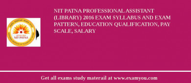 NIT Patna Professional Assistant (Library) 2018 Exam Syllabus And Exam Pattern, Education Qualification, Pay scale, Salary