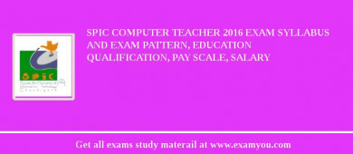 SPIC Computer Teacher 2018 Exam Syllabus And Exam Pattern, Education Qualification, Pay scale, Salary