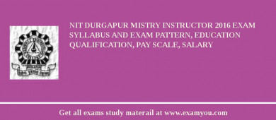 NIT Durgapur Mistry Instructor 2018 Exam Syllabus And Exam Pattern, Education Qualification, Pay scale, Salary
