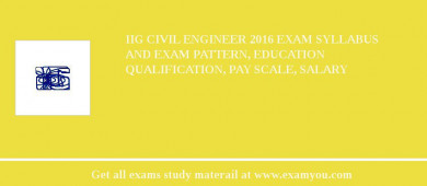 IIG Civil Engineer 2018 Exam Syllabus And Exam Pattern, Education Qualification, Pay scale, Salary