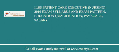 ILBS Patient Care Executive (Nursing) 2018 Exam Syllabus And Exam Pattern, Education Qualification, Pay scale, Salary