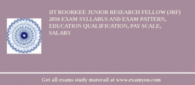 IIT Roorkee Junior Research Fellow (JRF) 2018 Exam Syllabus And Exam Pattern, Education Qualification, Pay scale, Salary