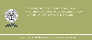IIPS Health Coordinator 2018 Exam Syllabus And Exam Pattern, Education Qualification, Pay scale, Salary