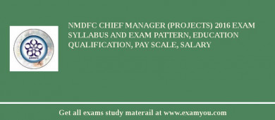 NMDFC Chief Manager (Projects) 2018 Exam Syllabus And Exam Pattern, Education Qualification, Pay scale, Salary