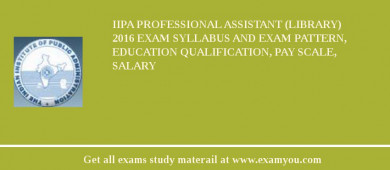 IIPA Professional Assistant (Library) 2018 Exam Syllabus And Exam Pattern, Education Qualification, Pay scale, Salary