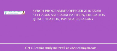 SVBCH Programme Officer 2018 Exam Syllabus And Exam Pattern, Education Qualification, Pay scale, Salary