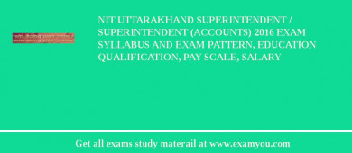 NIT Uttarakhand Superintendent / Superintendent (Accounts) 2018 Exam Syllabus And Exam Pattern, Education Qualification, Pay scale, Salary