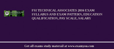 FSI Technical Associates 2018 Exam Syllabus And Exam Pattern, Education Qualification, Pay scale, Salary