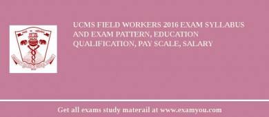 UCMS Field Workers 2018 Exam Syllabus And Exam Pattern, Education Qualification, Pay scale, Salary