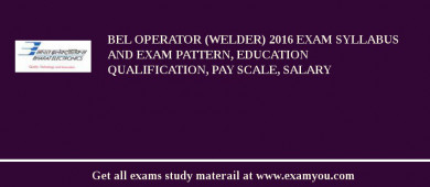 BEL Operator (Welder) 2018 Exam Syllabus And Exam Pattern, Education Qualification, Pay scale, Salary