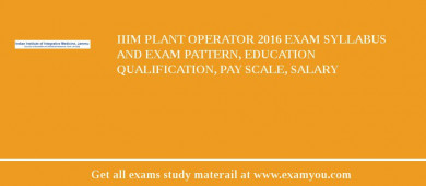 IIIM Plant Operator 2018 Exam Syllabus And Exam Pattern, Education Qualification, Pay scale, Salary