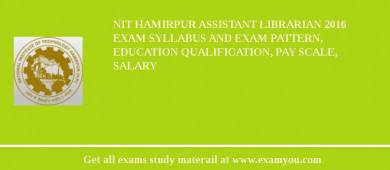 NIT Hamirpur Assistant Librarian 2018 Exam Syllabus And Exam Pattern, Education Qualification, Pay scale, Salary