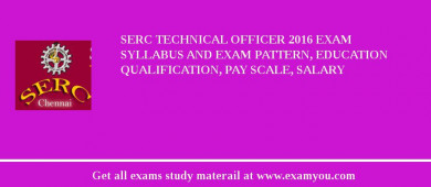SERC Technical Officer 2018 Exam Syllabus And Exam Pattern, Education Qualification, Pay scale, Salary