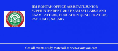 IIM Rohtak Office Assistant/Junior Superintendent 2018 Exam Syllabus And Exam Pattern, Education Qualification, Pay scale, Salary