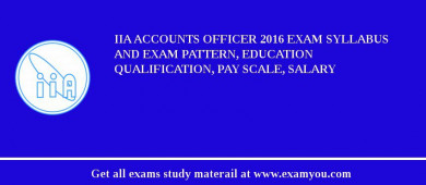 IIA Accounts Officer 2018 Exam Syllabus And Exam Pattern, Education Qualification, Pay scale, Salary