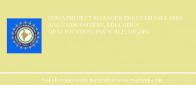 NDMA Project Manager 2018 Exam Syllabus And Exam Pattern, Education Qualification, Pay scale, Salary
