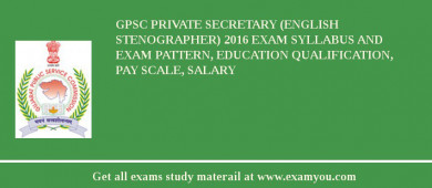 GPSC Private Secretary (English Stenographer) 2018 Exam Syllabus And Exam Pattern, Education Qualification, Pay scale, Salary