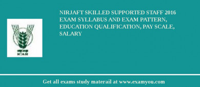 NIRJAFT Skilled Supported Staff 2018 Exam Syllabus And Exam Pattern, Education Qualification, Pay scale, Salary