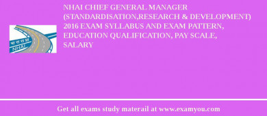 NHAI Chief General Manager (Standardisation,Research & Development) 2018 Exam Syllabus And Exam Pattern, Education Qualification, Pay scale, Salary