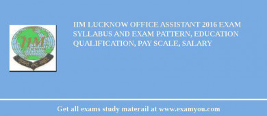 IIM Lucknow Office Assistant 2018 Exam Syllabus And Exam Pattern, Education Qualification, Pay scale, Salary