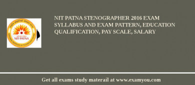 NIT Patna Stenographer 2018 Exam Syllabus And Exam Pattern, Education Qualification, Pay scale, Salary