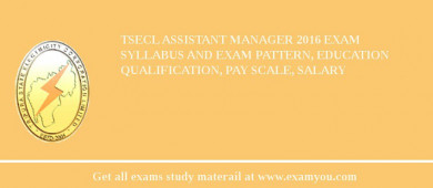 TSECL Assistant Manager 2018 Exam Syllabus And Exam Pattern, Education Qualification, Pay scale, Salary