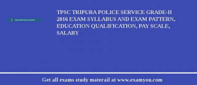 TPSC Tripura Police Service Grade-II 2018 Exam Syllabus And Exam Pattern, Education Qualification, Pay scale, Salary