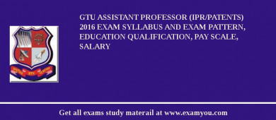 GTU Assistant Professor (IPR/Patents) 2018 Exam Syllabus And Exam Pattern, Education Qualification, Pay scale, Salary