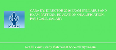 CARA Dy. Director 2018 Exam Syllabus And Exam Pattern, Education Qualification, Pay scale, Salary