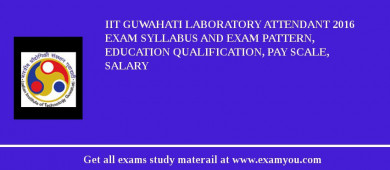 IIT Guwahati Laboratory Attendant 2018 Exam Syllabus And Exam Pattern, Education Qualification, Pay scale, Salary