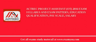 ACTREC Project Assistant (OT) 2018 Exam Syllabus And Exam Pattern, Education Qualification, Pay scale, Salary