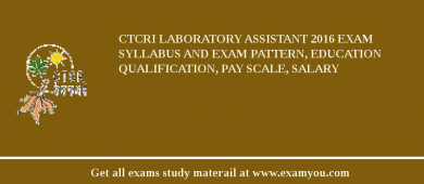 CTCRI Laboratory Assistant 2018 Exam Syllabus And Exam Pattern, Education Qualification, Pay scale, Salary