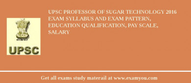UPSC Professor of Sugar Technology 2018 Exam Syllabus And Exam Pattern, Education Qualification, Pay scale, Salary