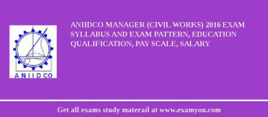 ANIIDCO Manager (Civil Works) 2018 Exam Syllabus And Exam Pattern, Education Qualification, Pay scale, Salary