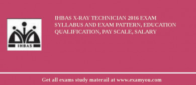 IHBAS X-Ray Technician 2018 Exam Syllabus And Exam Pattern, Education Qualification, Pay scale, Salary