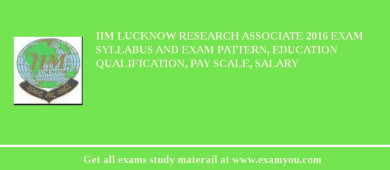 IIM Lucknow Research Associate 2018 Exam Syllabus And Exam Pattern, Education Qualification, Pay scale, Salary