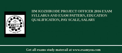 IIM Kozhikode Project Officer 2018 Exam Syllabus And Exam Pattern, Education Qualification, Pay scale, Salary