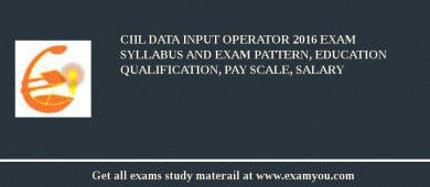 CIIL Data Input Operator 2018 Exam Syllabus And Exam Pattern, Education Qualification, Pay scale, Salary