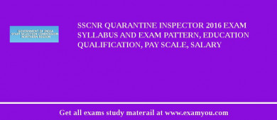 SSCNR Quarantine Inspector 2018 Exam Syllabus And Exam Pattern, Education Qualification, Pay scale, Salary