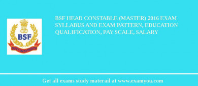 BSF Head Constable (Master) 2018 Exam Syllabus And Exam Pattern, Education Qualification, Pay scale, Salary