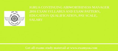 IGRUA Continuing Airworthiness Manager 2018 Exam Syllabus And Exam Pattern, Education Qualification, Pay scale, Salary