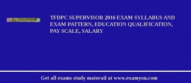 TFDPC Supervisor 2018 Exam Syllabus And Exam Pattern, Education Qualification, Pay scale, Salary