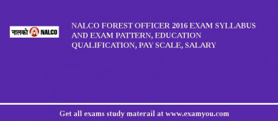 NALCO Forest Officer 2018 Exam Syllabus And Exam Pattern, Education Qualification, Pay scale, Salary