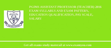 PGIMS Assistant Professor (Teacher) 2018 Exam Syllabus And Exam Pattern, Education Qualification, Pay scale, Salary
