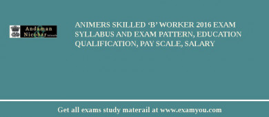 ANIMERS Skilled ‘B’ worker 2018 Exam Syllabus And Exam Pattern, Education Qualification, Pay scale, Salary
