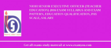 NIOH Senior Executive Officer (Teacher Education) 2018 Exam Syllabus And Exam Pattern, Education Qualification, Pay scale, Salary