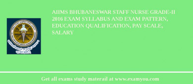 AIIMS Bhubaneswar Staff Nurse Grade-II 2018 Exam Syllabus And Exam Pattern, Education Qualification, Pay scale, Salary
