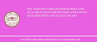 DTU Assistant Programmer 2018 Exam Syllabus And Exam Pattern, Education Qualification, Pay scale, Salary