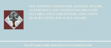 AUD Assistant Professor- (School of Law, Governance and Citizenship) 2018 Exam Syllabus And Exam Pattern, Education Qualification, Pay scale, Salary